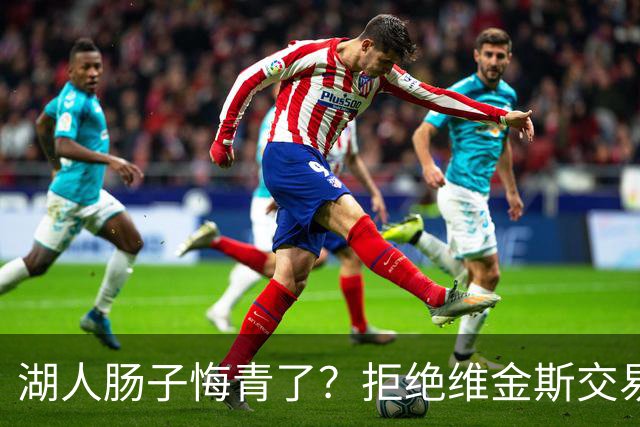 湖人肠子悔青了？拒绝维金斯交易，两个筹码全白送！首轮签也没了