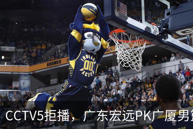 CCTV5拒播，广东宏远PK广厦男篮，阿祖布伊克证明一战，亚帅斗法王博
